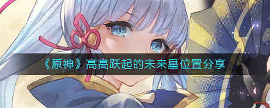 原神高高跃起的未来星位置在哪 原神高高跃起的未来星位置分享