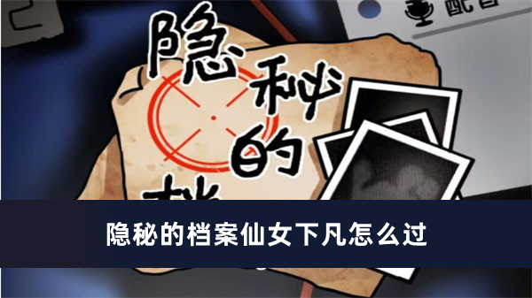 隐秘的档案仙女下凡怎么过 隐秘的档案仙女下凡通关玩法