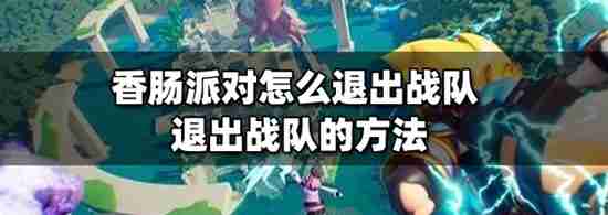 香肠派对如何退出自己所在的战队 香肠派对退出自己所在的战队的方法