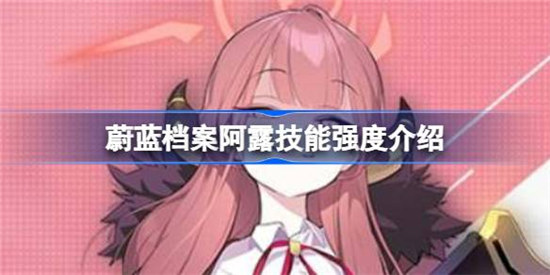 蔚蓝档案阿露强度如何蔚蓝档案阿露技能强度一览