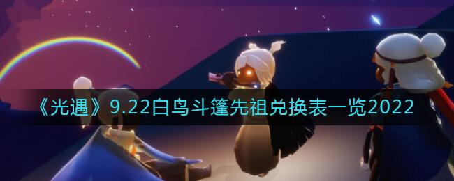 光遇9.22白鸟斗篷先祖能换啥 光遇9.22白鸟斗篷先祖兑换表一览2022