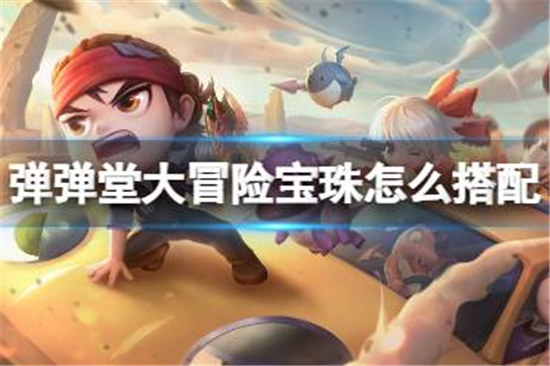 弹弹堂大冒险宝珠该怎么搭配弹弹堂大冒险宝珠搭配方法